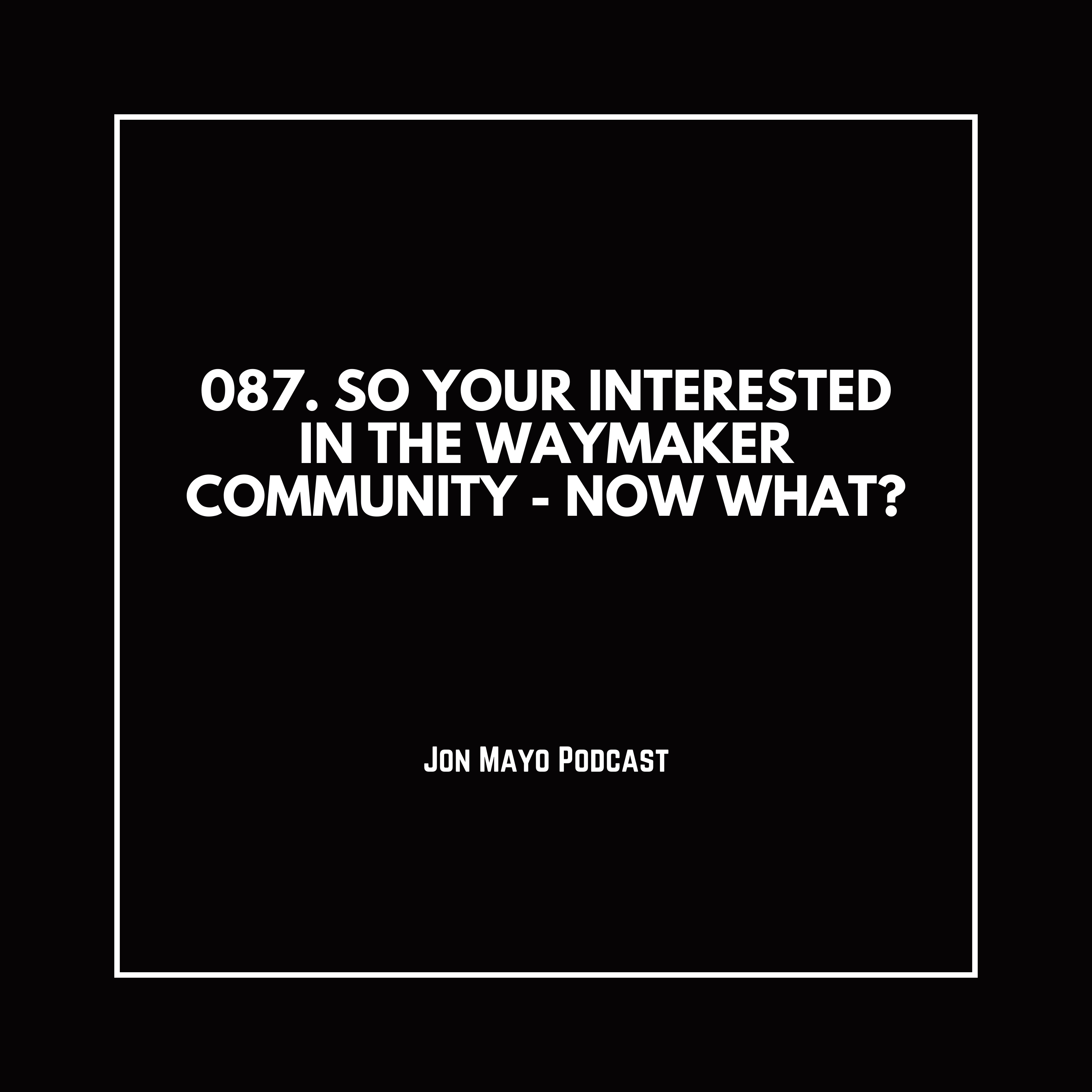 087. So You’re Interested in the WayMaker Community – Now What?